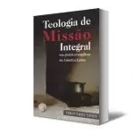 Teologia de Missão Integral nas Práxis Evangélicas